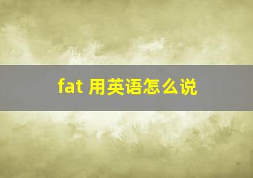 fat 用英语怎么说